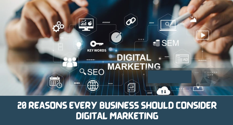 20 REASONS EVERY BUSINESS SHOULD CONSIDER DIGITAL MARKETING