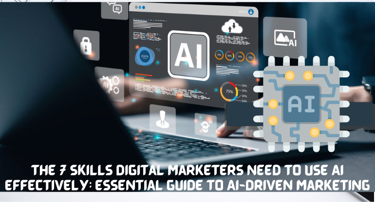 The 7 Skills Digital Marketers Need to Use AI Effectively: Essential Guide to AI-Driven Marketing