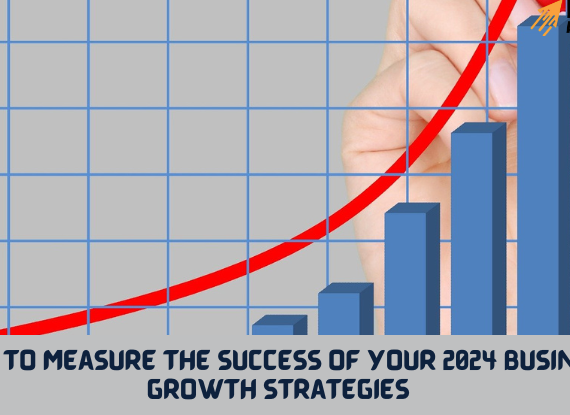 How to Measure the Success of Your 2024 Business Growth Strategies