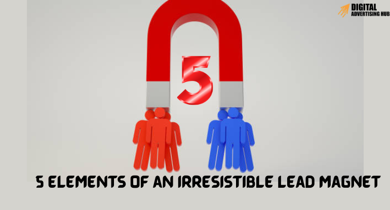 5 Elements of an Irresistible Lead Magnet