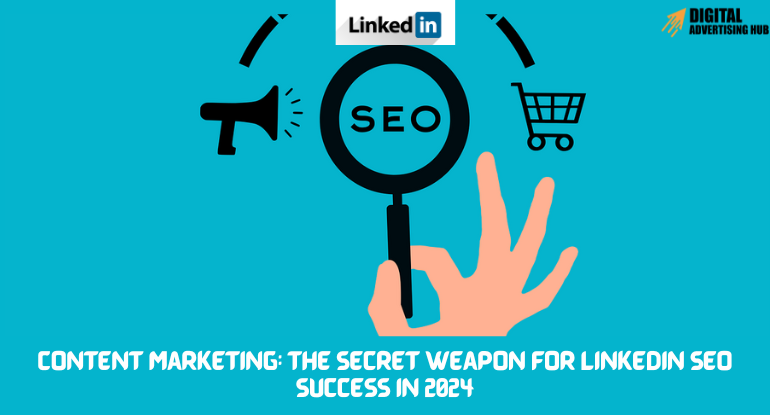Content Marketing: The Secret Weapon for LinkedIn SEO Success in 2024