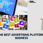A Guide to the Best Advertising Platforms for Your Business