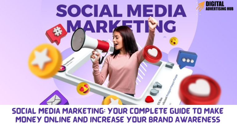 Social Media Marketing: Your Complete Guide to Make Money Online and Increase Your Brand Awareness