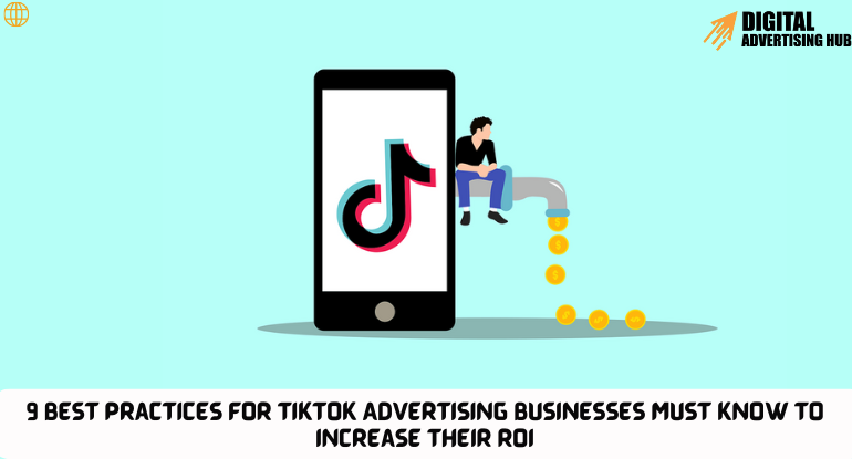 9 Best Practices for Tiktok Advertising Businesses Must Know to Increase their ROI