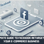 The Ultimate Guide to Facebook Retargeting for Your E-Commerce Business