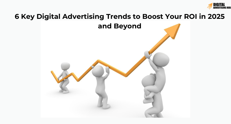 What is Digital Advertising? 6 Key Trends to Boost Your ROI in 2025 and Beyond