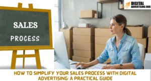 How to Simplify Your Sales Process with Digital Advertising: A Practical Guide