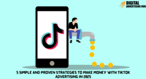 5 Simple and Proven Strategies to Make Money with TikTok Advertising in 2025